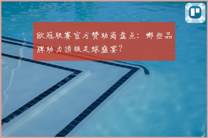 欧冠联赛官方赞助商盘点：哪些品牌助力顶级足球盛宴？