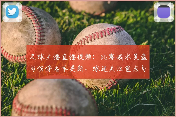 足球主播直播视频：比赛战术复盘与伤停名单更新，球迷关注重点与后续影响