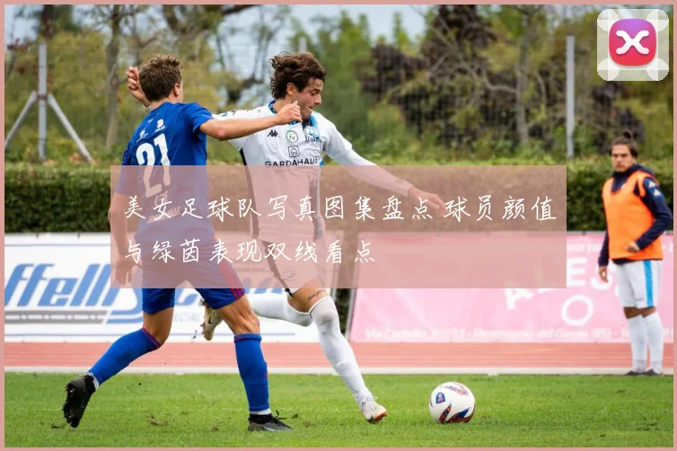 美女足球队写真图集盘点 球员颜值与绿茵表现双线看点