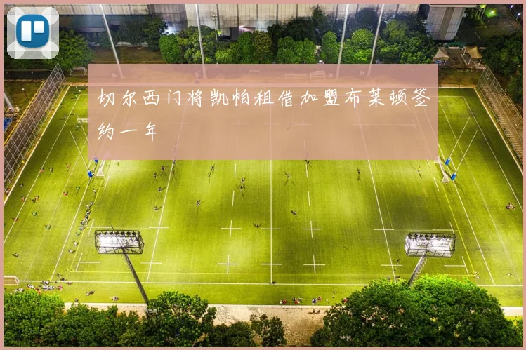 切尔西门将凯帕租借加盟布莱顿签约一年