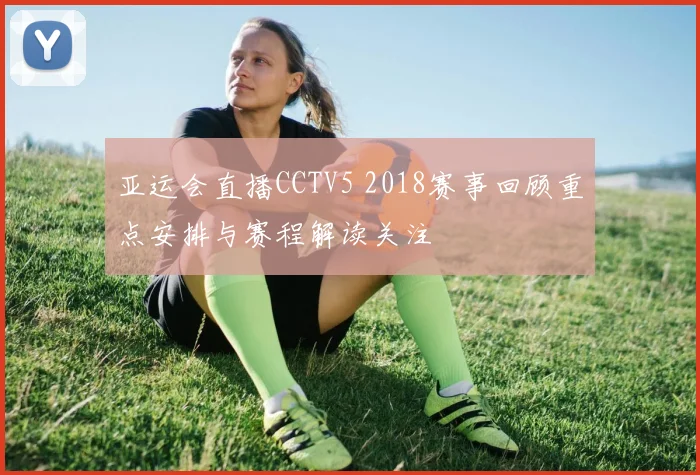 亚运会直播CCTV5 2018赛事回顾重点安排与赛程解读关注
