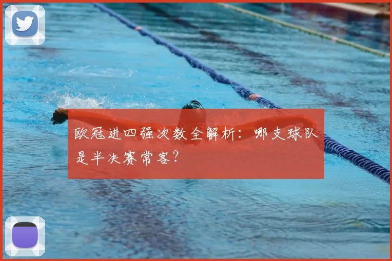 欧冠进四强次数全解析：哪支球队是半决赛常客？