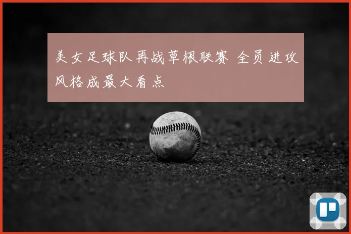 美女足球队再战草根联赛 全员进攻风格成最大看点