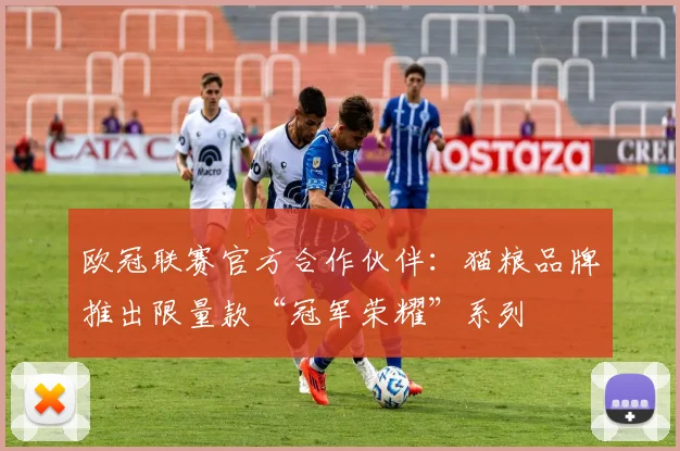 欧冠联赛官方合作伙伴:猫粮品牌推出限量款“冠军荣耀”系列