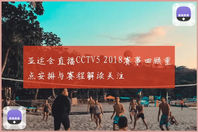 亚运会直播CCTV5 2018赛事回顾重点安排与赛程解读关注