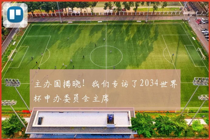 主办国揭晓！我们专访了2034世界杯申办委员会主席