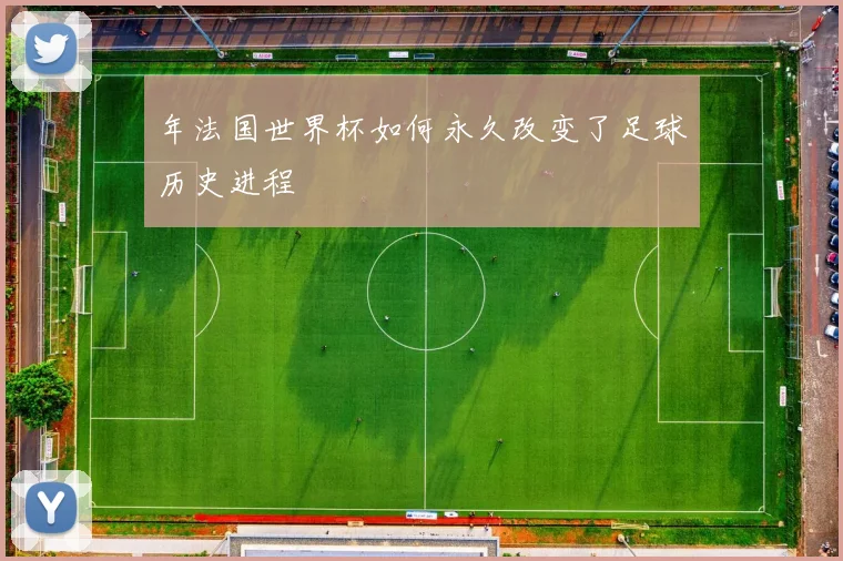 年法国世界杯如何永久改变了足球历史进程