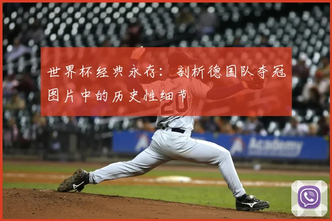 世界杯经典永存:剖析德国队夺冠图片中的历史性细节