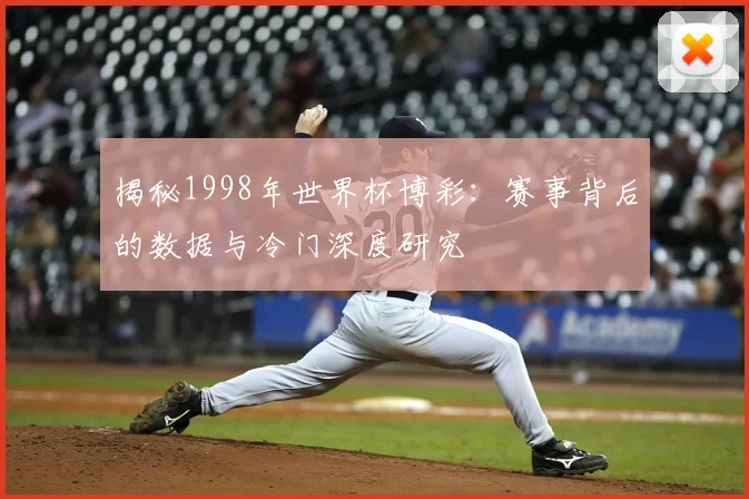 揭秘1998年世界杯博彩：赛事背后的数据与冷门深度研究