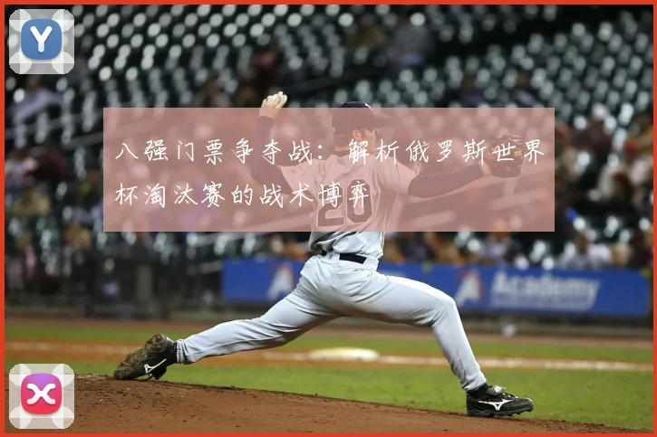 八强门票争夺战：解析俄罗斯世界杯淘汰赛的战术博弈