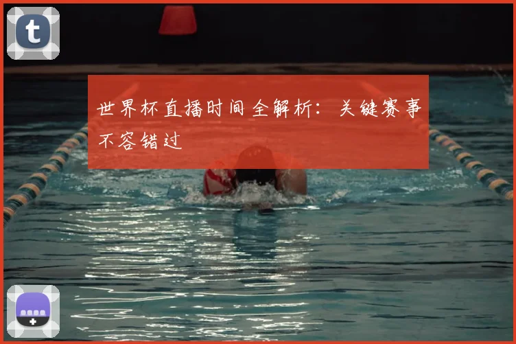世界杯直播时间全解析:关键赛事不容错过
