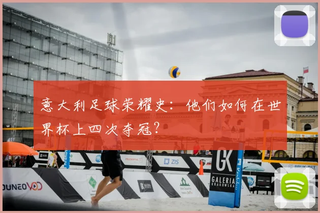 意大利足球荣耀史:他们如何在世界杯上四次夺冠?