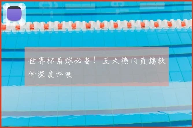 世界杯看球必备！五大热门直播软件深度评测