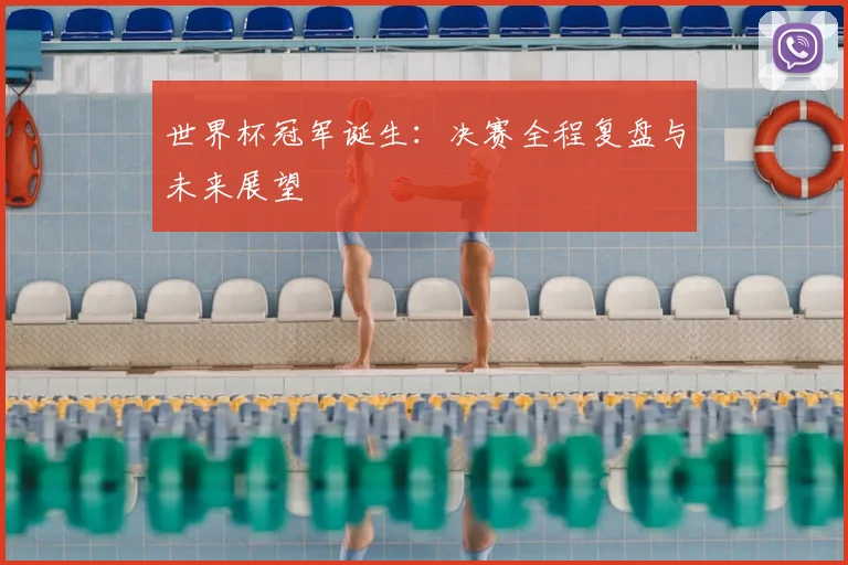 世界杯冠军诞生:决赛全程复盘与未来展望