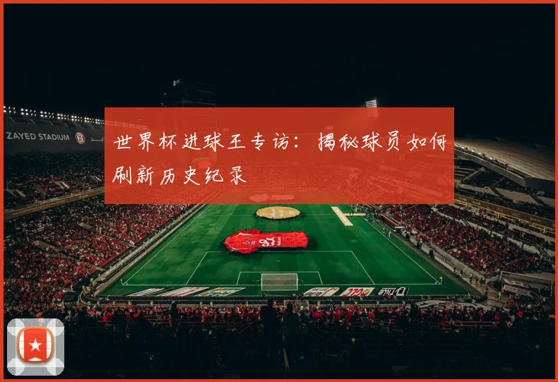 世界杯进球王专访：揭秘球员如何刷新历史纪录