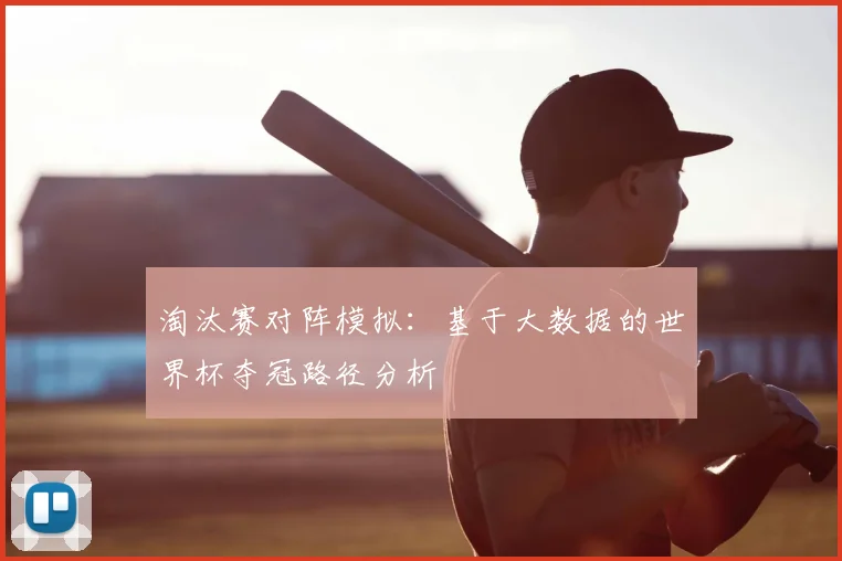 淘汰赛对阵模拟：基于大数据的世界杯夺冠路径分析