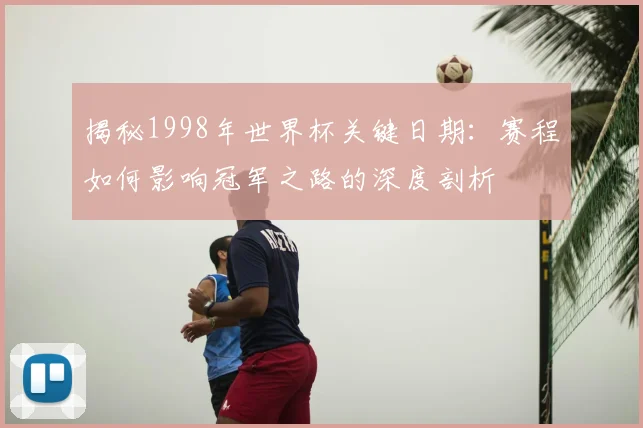 揭秘1998年世界杯关键日期：赛程如何影响冠军之路的深度剖析