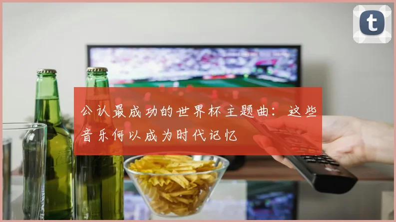 公认最成功的世界杯主题曲：这些音乐何以成为时代记忆