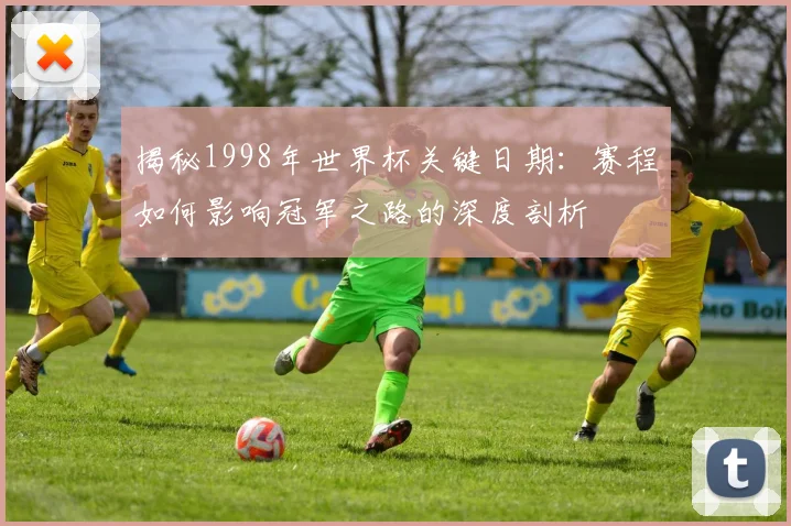 揭秘1998年世界杯关键日期：赛程如何影响冠军之路的深度剖析