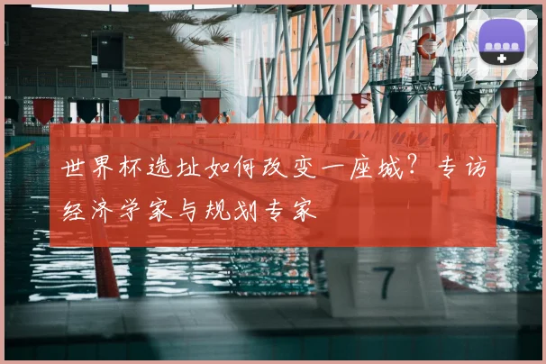 世界杯选址如何改变一座城？专访经济学家与规划专家