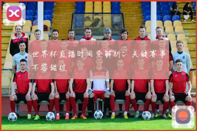 世界杯直播时间全解析:关键赛事不容错过