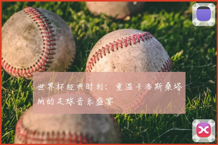 世界杯经典时刻:重温卡洛斯桑塔纳的足球音乐盛宴