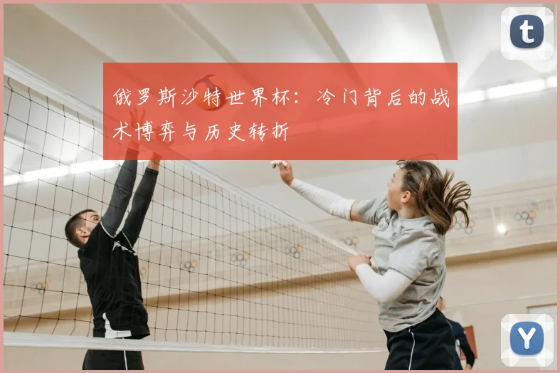 俄罗斯沙特世界杯：冷门背后的战术博弈与历史转折