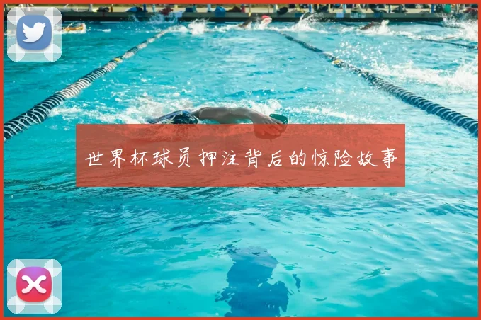 世界杯球员押注背后的惊险故事
