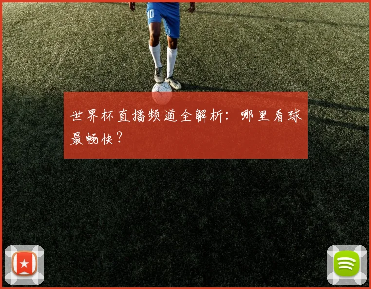 世界杯直播频道全解析：哪里看球最畅快？